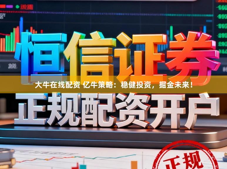 大牛在线配资 亿牛策略：稳健投资，掘金未来！