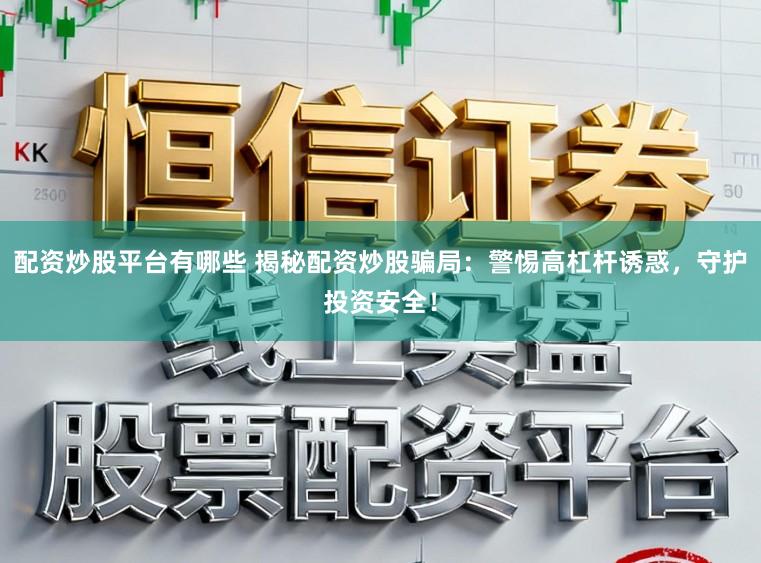 配资炒股平台有哪些 揭秘配资炒股骗局：警惕高杠杆诱惑，守护投资安全！