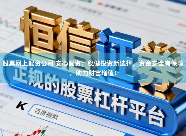 股票网上配资公司 安心配资：稳健投资新选择，资金安全有保障，助力财富增值！