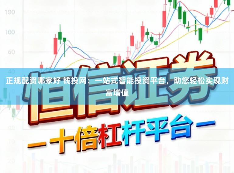 正规配资哪家好 钱投网：一站式智能投资平台，助您轻松实现财富增值