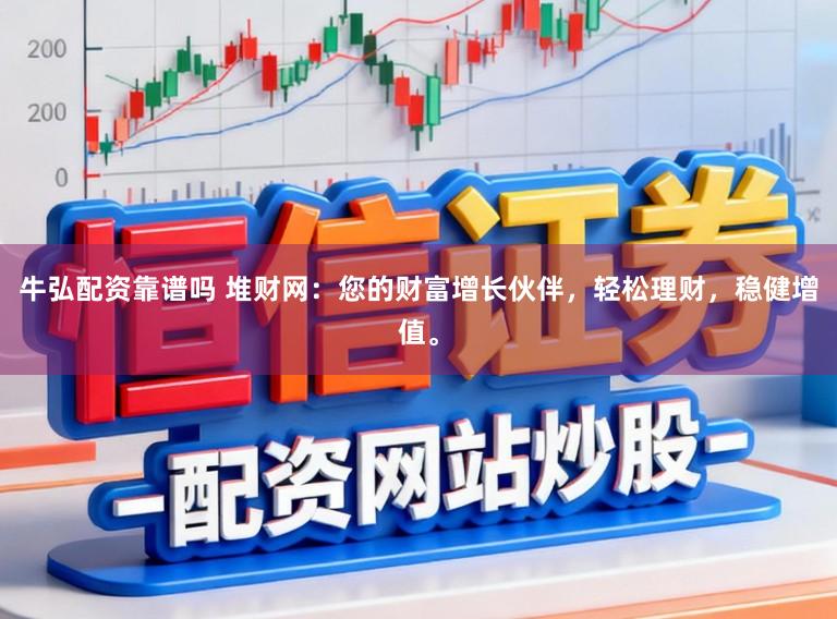 牛弘配资靠谱吗 堆财网：您的财富增长伙伴，轻松理财，稳健增值。