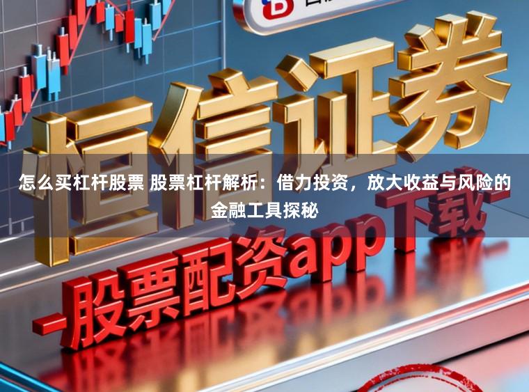 怎么买杠杆股票 股票杠杆解析：借力投资，放大收益与风险的金融工具探秘