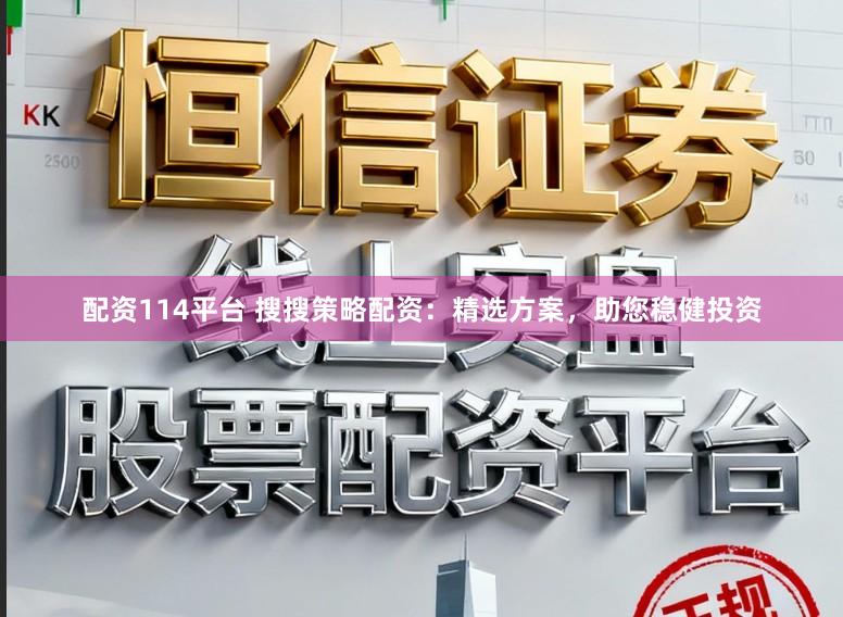 配资114平台 搜搜策略配资：精选方案，助您稳健投资