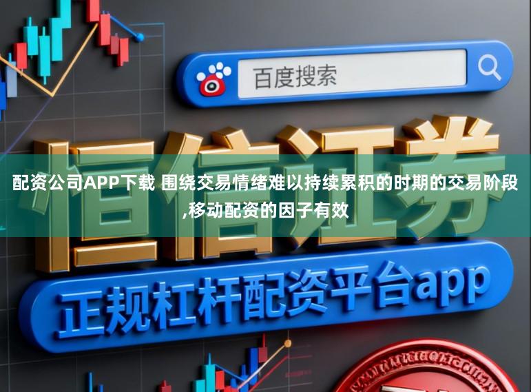 配资公司APP下载 围绕交易情绪难以持续累积的时期的交易阶段,移动配资的因子有效
