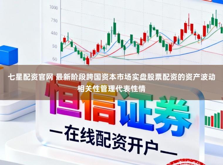 七星配资官网 最新阶段跨国资本市场实盘股票配资的资产波动相关性管理代表性情