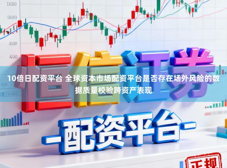 10倍日配资平台 全球资本市场配资平台是否存在场外风险的数据质量校验跨资产表现