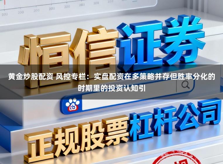 黄金炒股配资 风控专栏：实盘配资在多策略并存但胜率分化的时期里的投资认知引