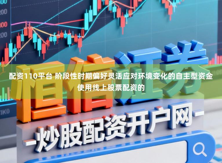 配资110平台 阶段性时期偏好灵活应对环境变化的自主型资金使用线上股票配资的