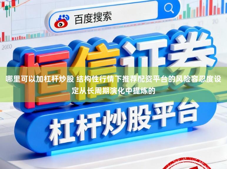 哪里可以加杠杆炒股 结构性行情下推荐配资平台的风险容忍度设定从长周期演化中提炼的