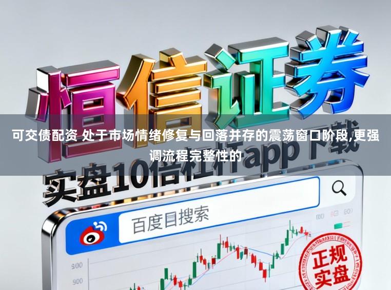 可交债配资 处于市场情绪修复与回落并存的震荡窗口阶段,更强调流程完整性的
