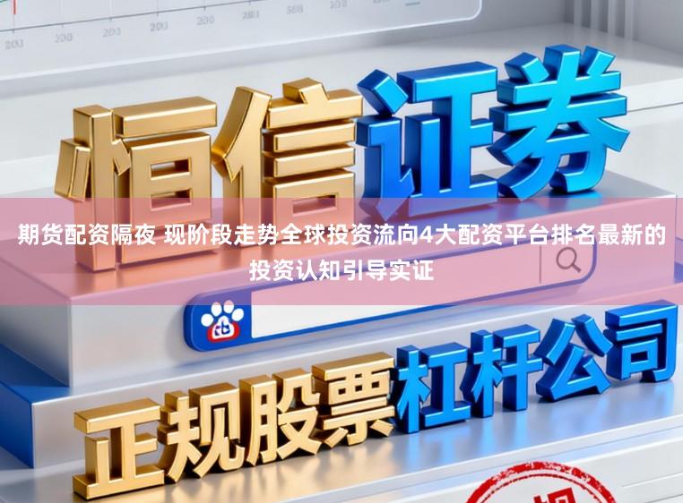 期货配资隔夜 现阶段走势全球投资流向4大配资平台排名最新的投资认知引导实证