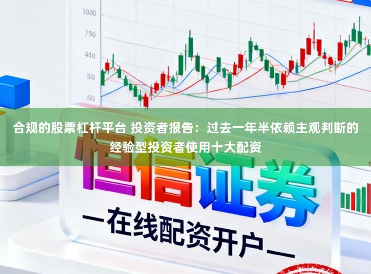 合规的股票杠杆平台 投资者报告：过去一年半依赖主观判断的经验型投资者使用十大配资