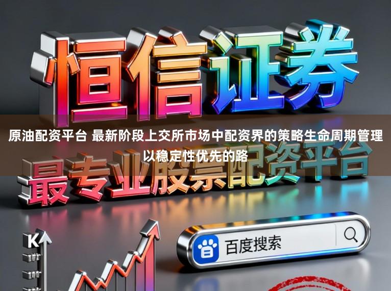 原油配资平台 最新阶段上交所市场中配资界的策略生命周期管理以稳定性优先的路