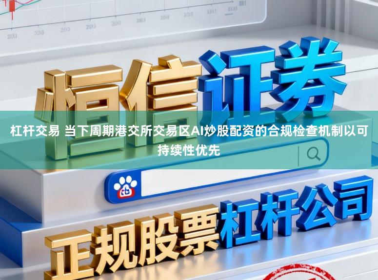 杠杆交易 当下周期港交所交易区AI炒股配资的合规检查机制以可持续性优先