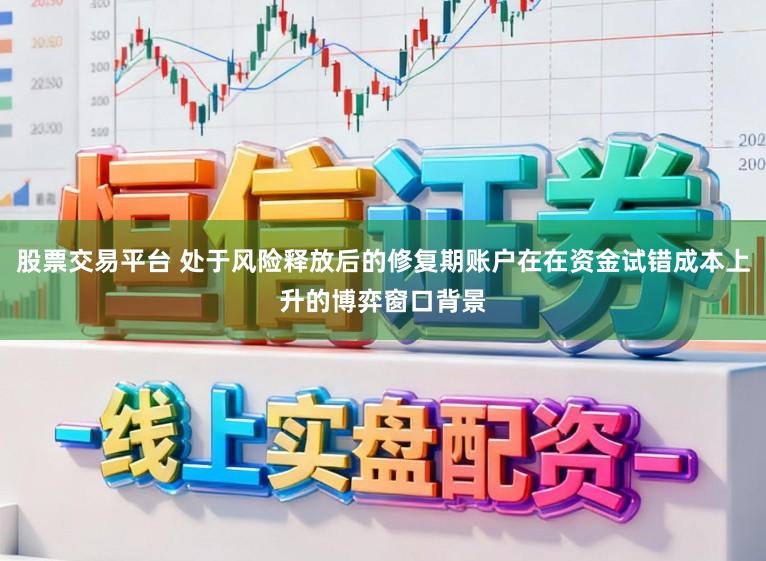 股票交易平台 处于风险释放后的修复期账户在在资金试错成本上升的博弈窗口背景