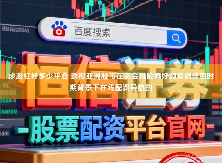 炒股杠杆多少平仓 透视亚洲股市在资金风险偏好频繁调整的时期背景下在线配资导航的