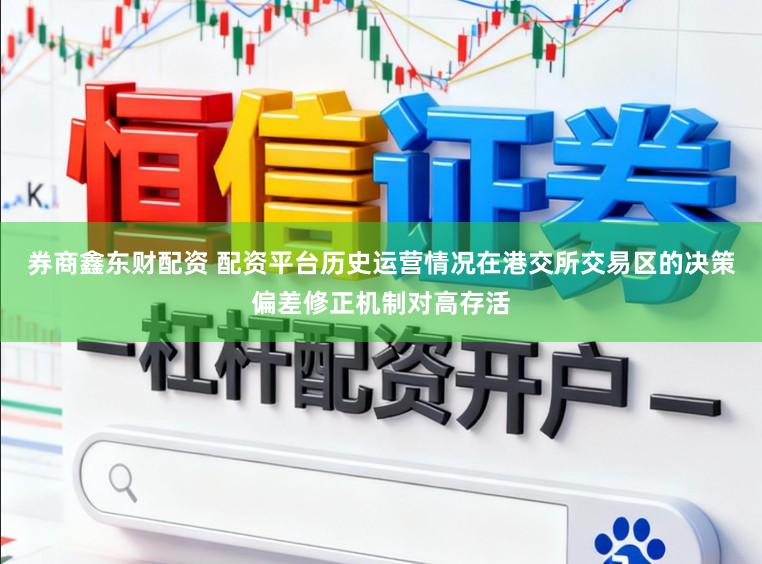 券商鑫东财配资 配资平台历史运营情况在港交所交易区的决策偏差修正机制对高存活
