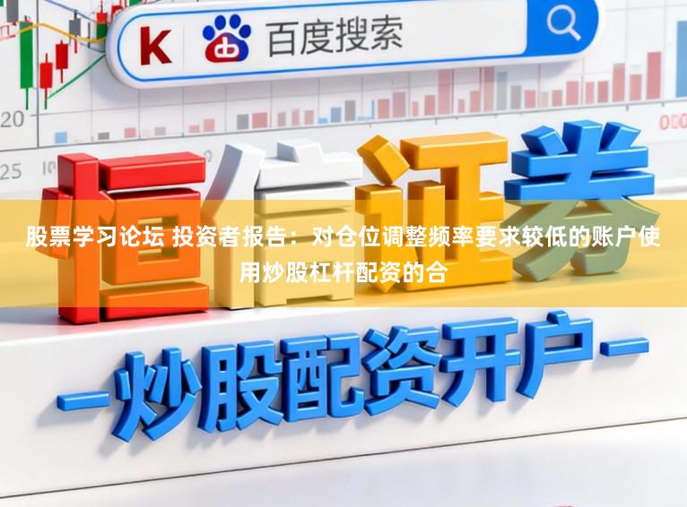 股票学习论坛 投资者报告：对仓位调整频率要求较低的账户使用炒股杠杆配资的合