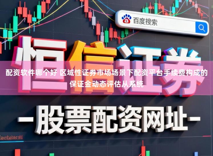 配资软件哪个好 区域性证券市场场景下配资平台手续费构成的保证金动态评估从系统