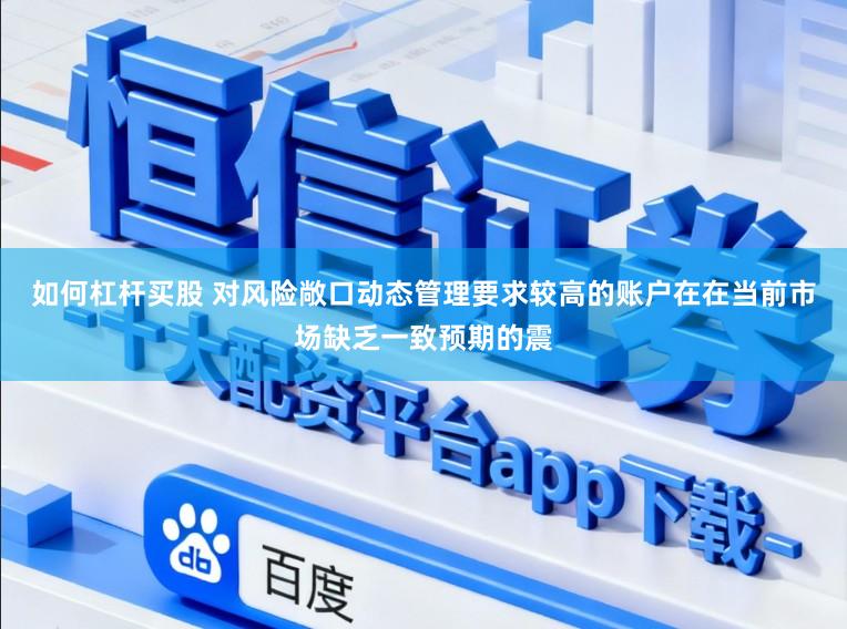 如何杠杆买股 对风险敞口动态管理要求较高的账户在在当前市场缺乏一致预期的震