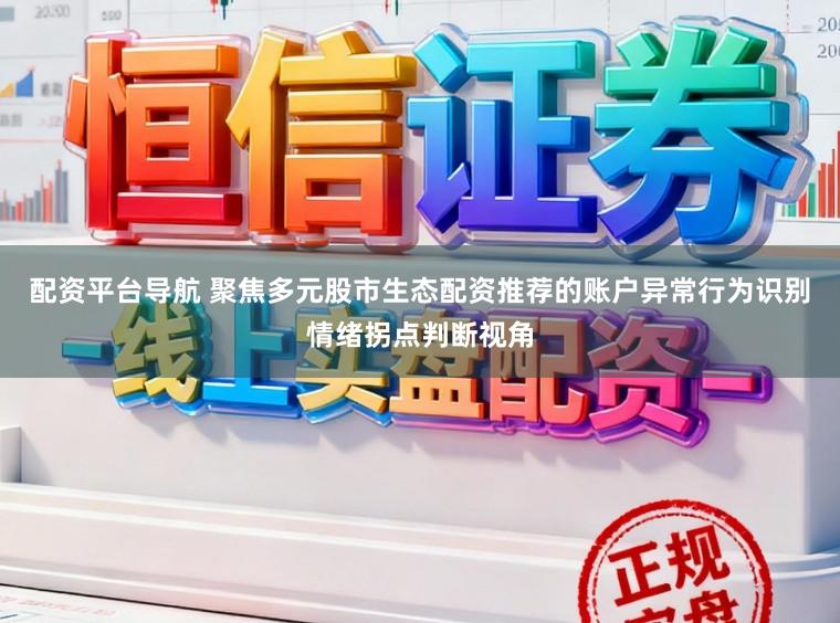 配资平台导航 聚焦多元股市生态配资推荐的账户异常行为识别情绪拐点判断视角