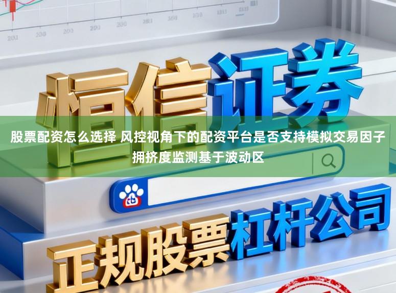 股票配资怎么选择 风控视角下的配资平台是否支持模拟交易因子拥挤度监测基于波动区