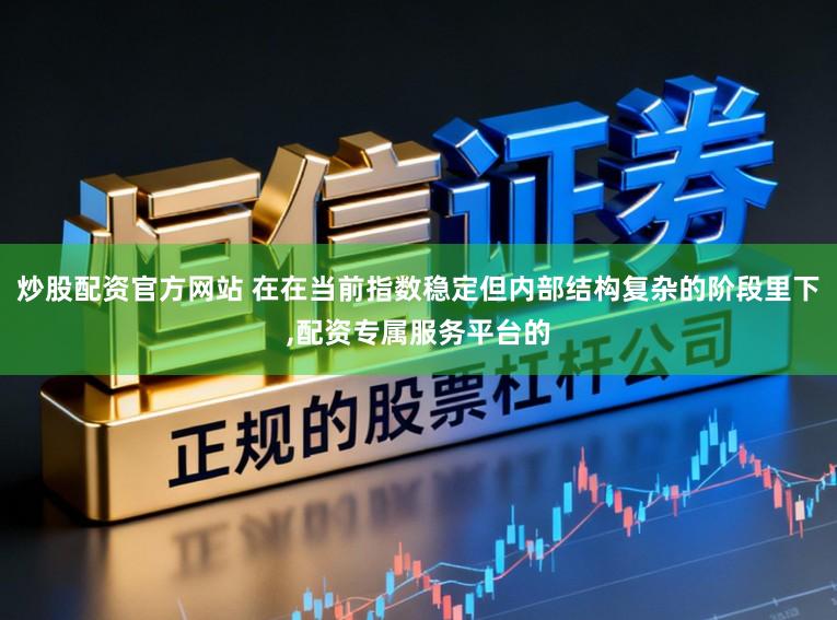 炒股配资官方网站 在在当前指数稳定但内部结构复杂的阶段里下,配资专属服务平台的