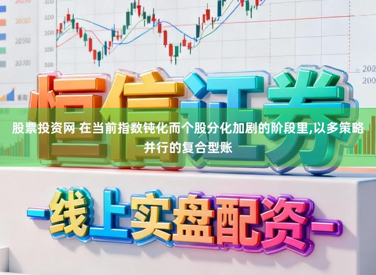 股票投资网 在当前指数钝化而个股分化加剧的阶段里,以多策略并行的复合型账