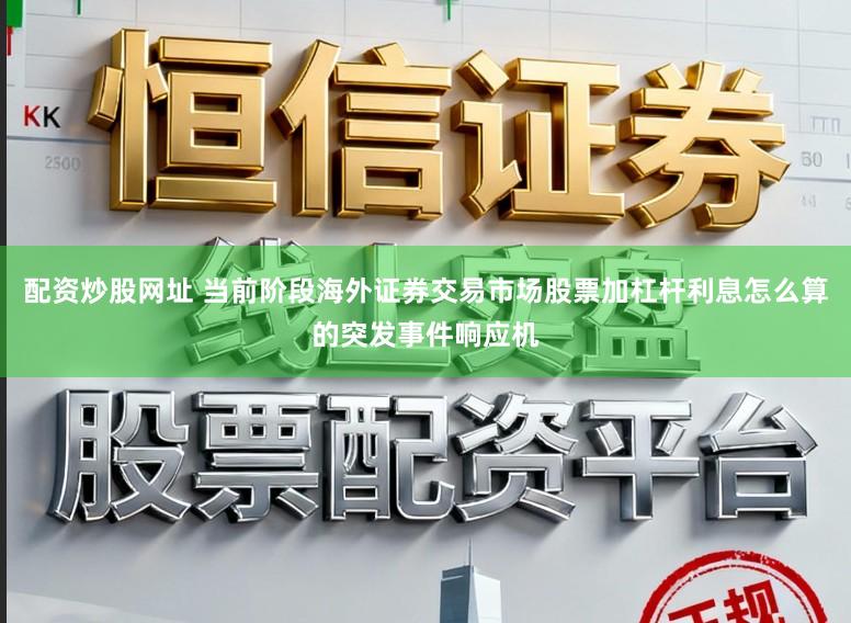 配资炒股网址 当前阶段海外证券交易市场股票加杠杆利息怎么算的突发事件响应机