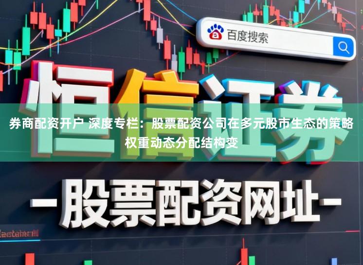 券商配资开户 深度专栏：股票配资公司在多元股市生态的策略权重动态分配结构变