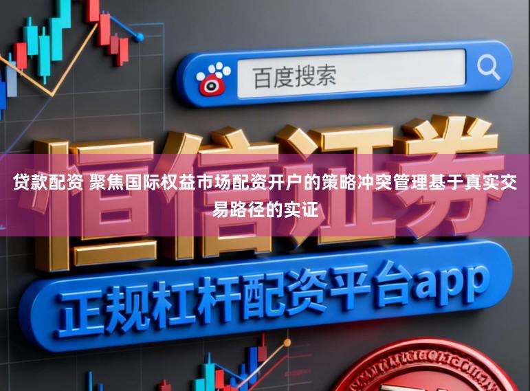 贷款配资 聚焦国际权益市场配资开户的策略冲突管理基于真实交易路径的实证