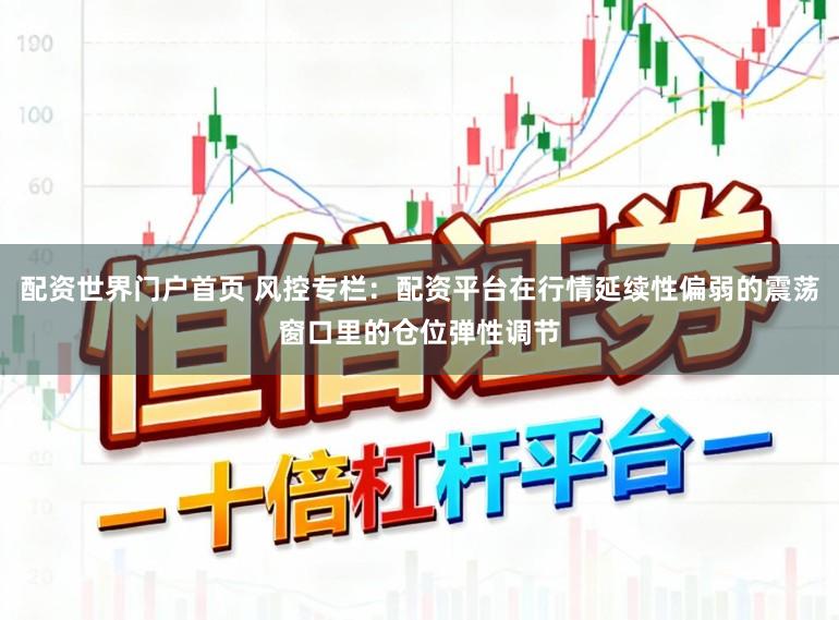 配资世界门户首页 风控专栏：配资平台在行情延续性偏弱的震荡窗口里的仓位弹性调节