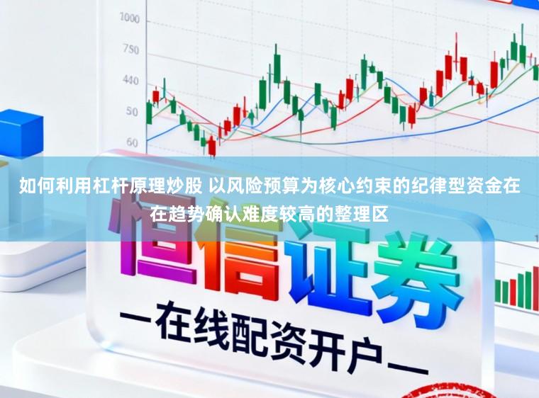 如何利用杠杆原理炒股 以风险预算为核心约束的纪律型资金在在趋势确认难度较高的整理区