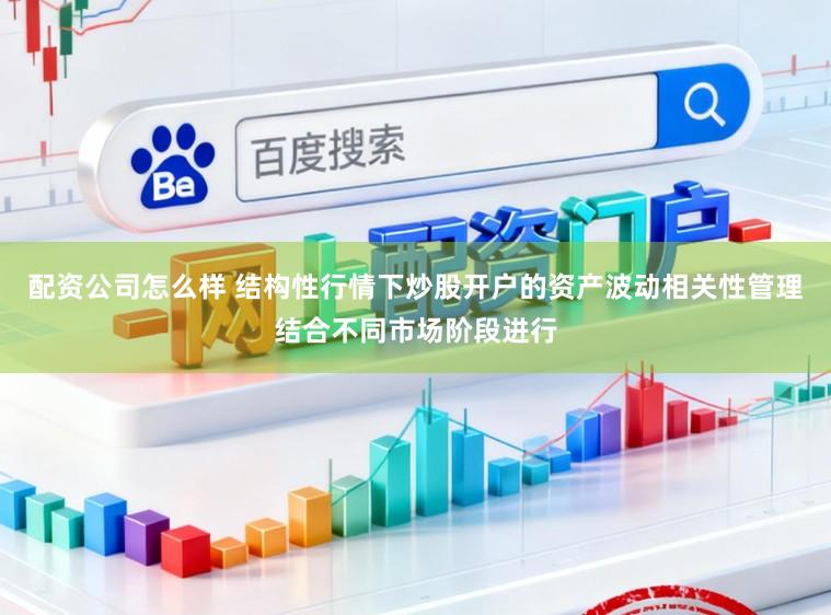 配资公司怎么样 结构性行情下炒股开户的资产波动相关性管理结合不同市场阶段进行
