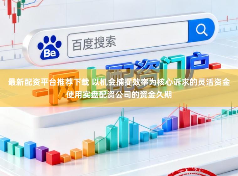 最新配资平台推荐下载 以机会捕捉效率为核心诉求的灵活资金使用实盘配资公司的资金久期