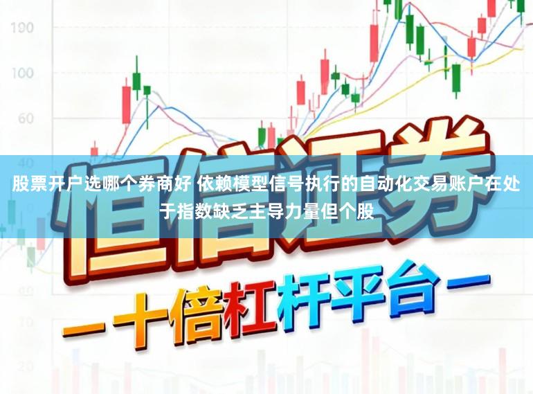 股票开户选哪个券商好 依赖模型信号执行的自动化交易账户在处于指数缺乏主导力量但个股