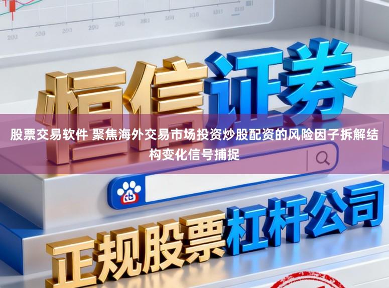 股票交易软件 聚焦海外交易市场投资炒股配资的风险因子拆解结构变化信号捕捉