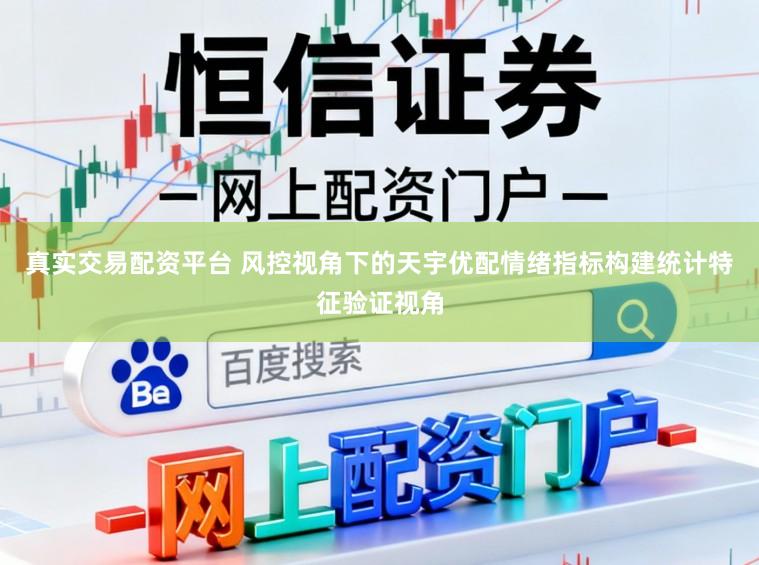 真实交易配资平台 风控视角下的天宇优配情绪指标构建统计特征验证视角