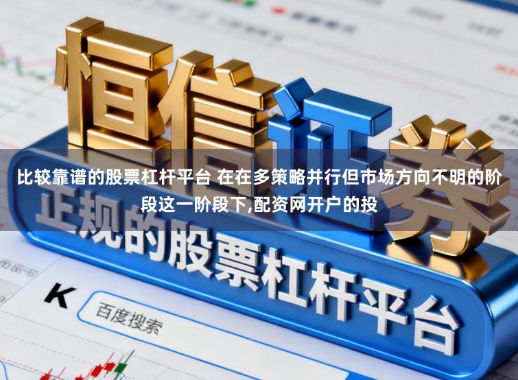 比较靠谱的股票杠杆平台 在在多策略并行但市场方向不明的阶段这一阶段下,配资网开户的投