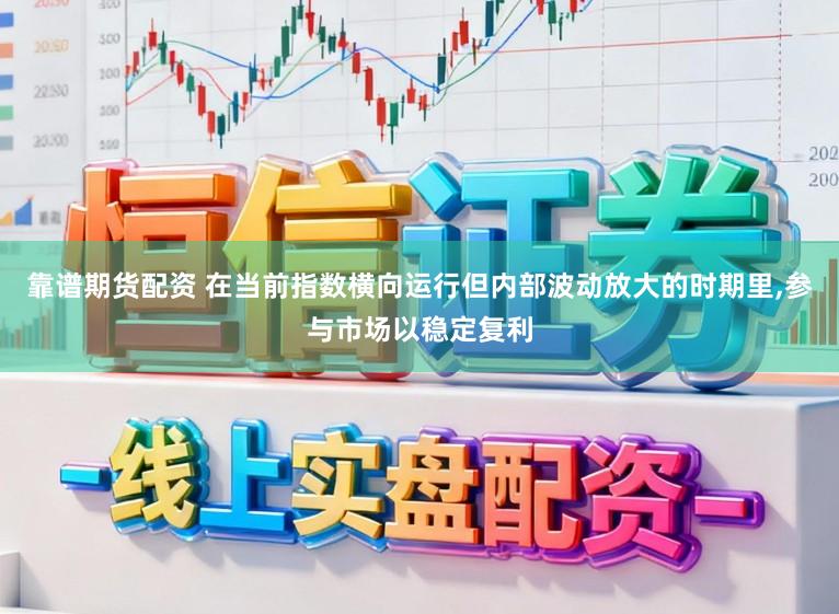 靠谱期货配资 在当前指数横向运行但内部波动放大的时期里,参与市场以稳定复利