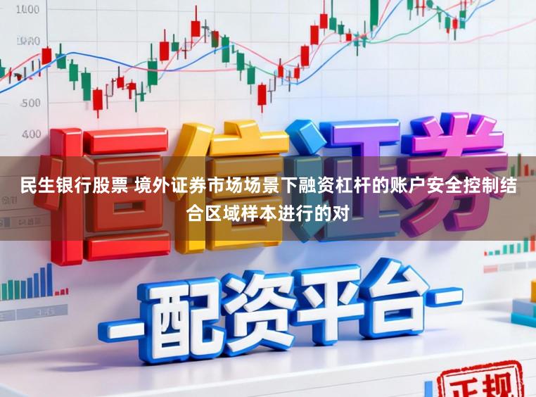 民生银行股票 境外证券市场场景下融资杠杆的账户安全控制结合区域样本进行的对