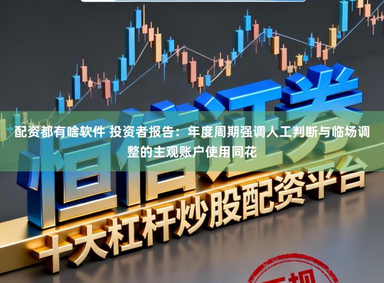 配资都有啥软件 投资者报告：年度周期强调人工判断与临场调整的主观账户使用同花