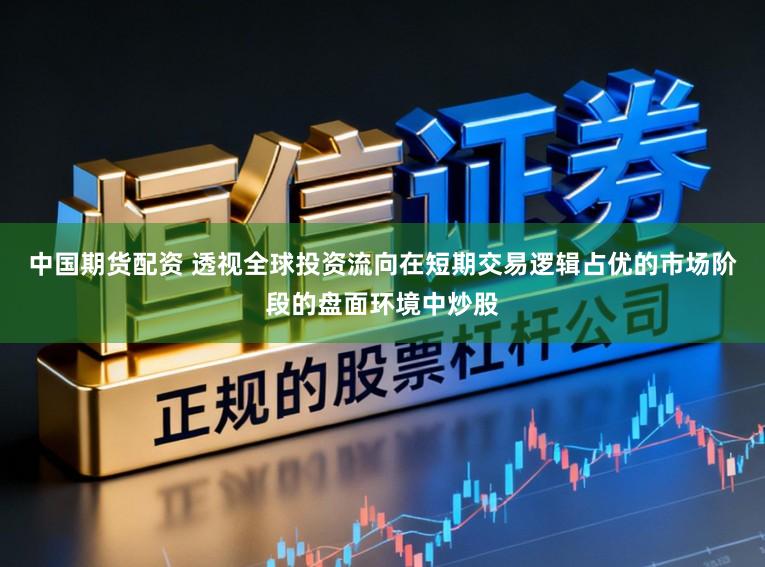 中国期货配资 透视全球投资流向在短期交易逻辑占优的市场阶段的盘面环境中炒股
