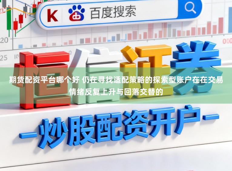 期货配资平台哪个好 仍在寻找适配策略的探索型账户在在交易情绪反复上升与回落交替的