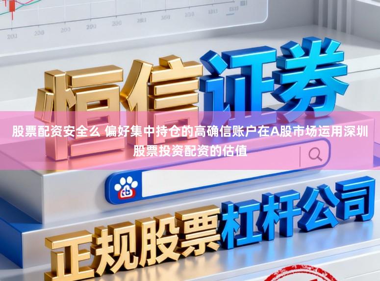 股票配资安全么 偏好集中持仓的高确信账户在A股市场运用深圳股票投资配资的估值
