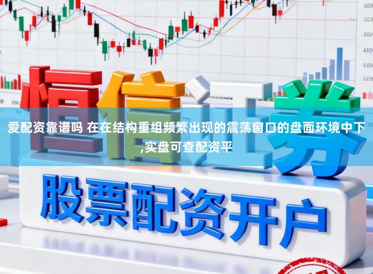 爱配资靠谱吗 在在结构重组频繁出现的震荡窗口的盘面环境中下,实盘可查配资平