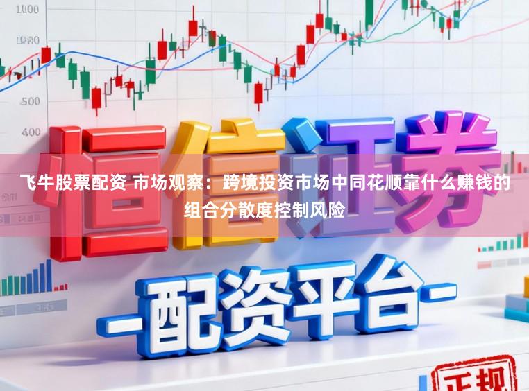 飞牛股票配资 市场观察：跨境投资市场中同花顺靠什么赚钱的组合分散度控制风险