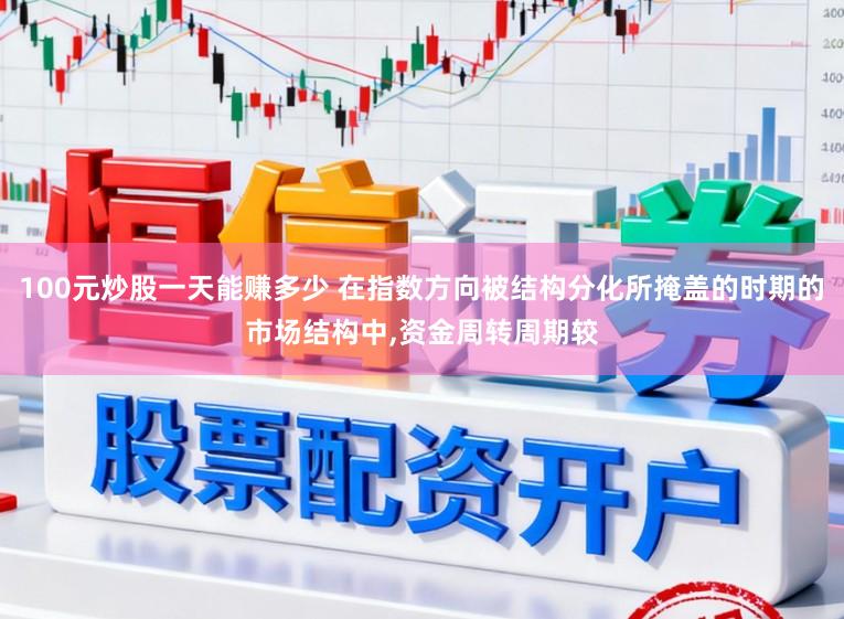 100元炒股一天能赚多少 在指数方向被结构分化所掩盖的时期的市场结构中,资金周转周期较