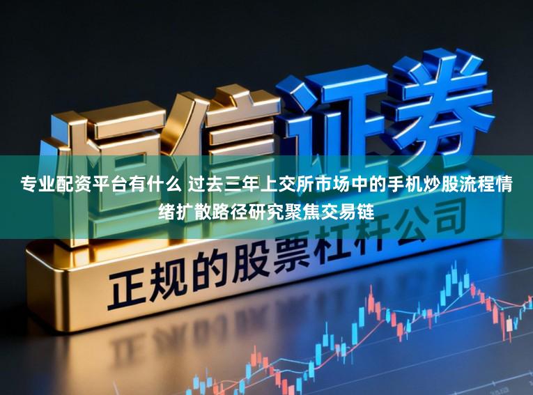 专业配资平台有什么 过去三年上交所市场中的手机炒股流程情绪扩散路径研究聚焦交易链