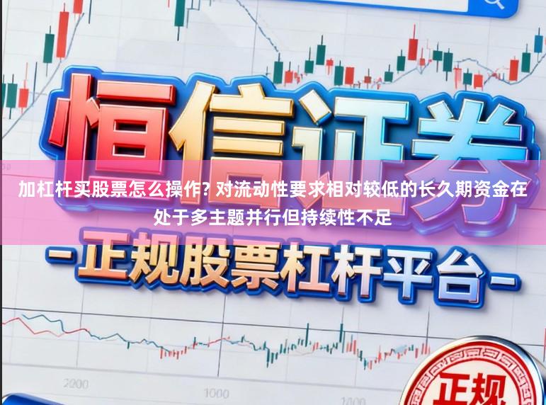 加杠杆买股票怎么操作? 对流动性要求相对较低的长久期资金在处于多主题并行但持续性不足
